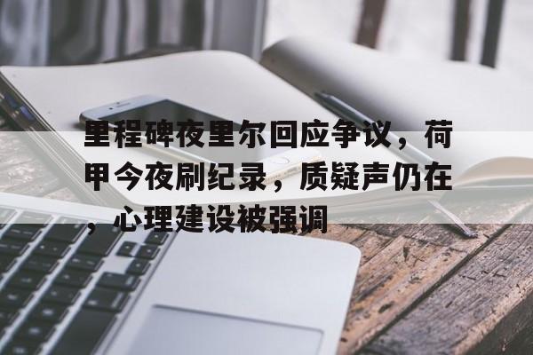 开云体育最新网址-包含里程碑夜里尔回应争议，荷甲今夜刷纪录，质疑声仍在，心理建设被强调的词条